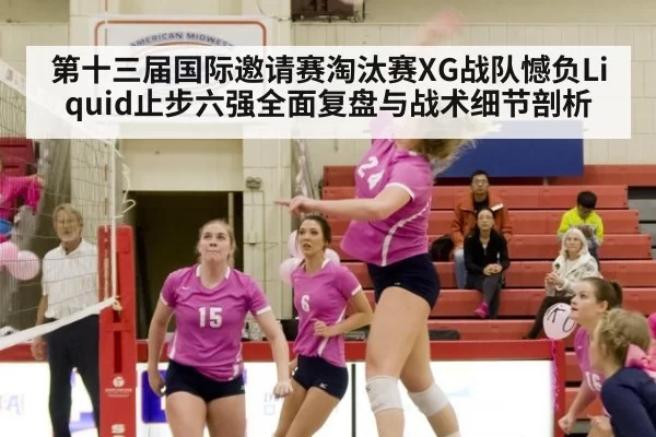 第十三届国际邀请赛淘汰赛XG战队憾负Liquid止步六强全面复盘与战术细节剖析