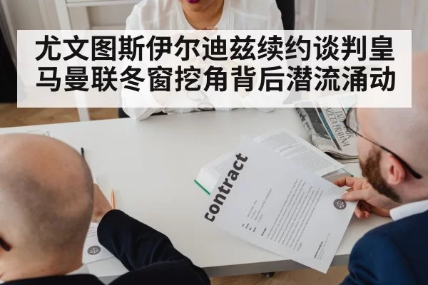 尤文图斯伊尔迪兹续约谈判皇马曼联冬窗挖角背后潜流涌动
