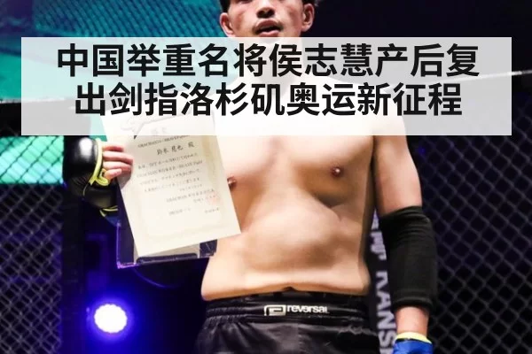 中国举重名将侯志慧产后复出剑指洛杉矶奥运新征程