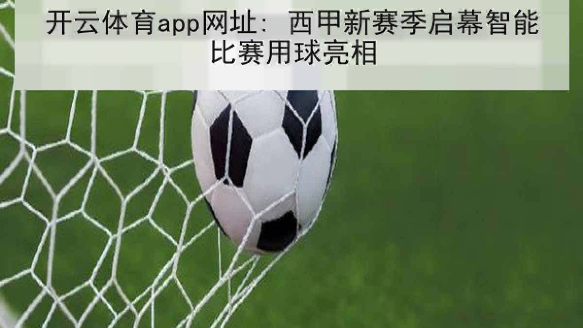 开云体育app网址: 西甲新赛季启幕智能比赛用球亮相 开云体育app网址: 西甲新赛季启幕智能比赛用球亮相